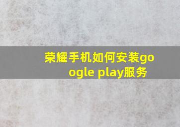 荣耀手机如何安装google play服务